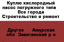 Куплю кислородный насос погружного типа - Все города Строительство и ремонт » Другое   . Амурская обл.,Завитинский р-н